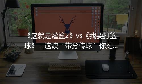 《这就是灌篮2》vs《我要打篮球》，这波“带分传球”你挺谁