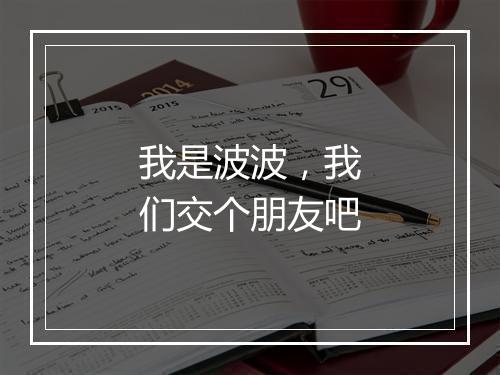 我是波波，我们交个朋友吧