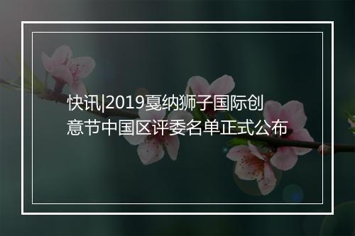 快讯|2019戛纳狮子国际创意节中国区评委名单正式公布