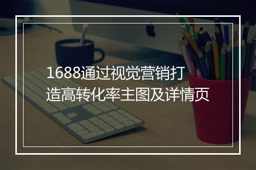 1688通过视觉营销打造高转化率主图及详情页