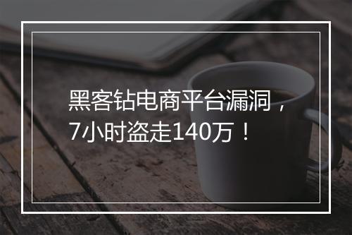 黑客钻电商平台漏洞，7小时盗走140万！