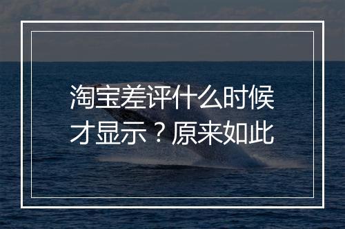 淘宝差评什么时候才显示？原来如此