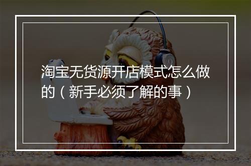 淘宝无货源开店模式怎么做的（新手必须了解的事）