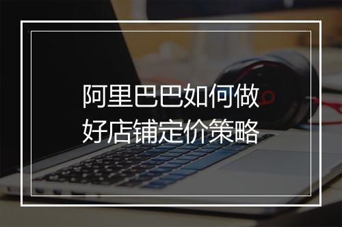 阿里巴巴如何做好店铺定价策略