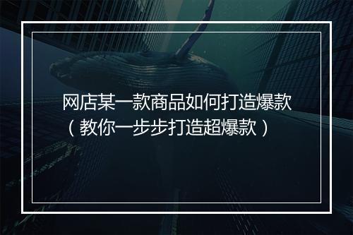 网店某一款商品如何打造爆款（教你一步步打造超爆款）