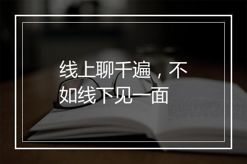 线上聊千遍，不如线下见一面