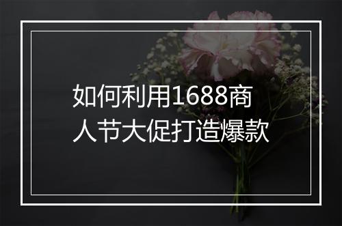 如何利用1688商人节大促打造爆款