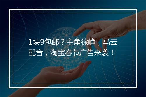 1块9包邮？主角徐峥，马云配音，淘宝春节广告来袭！