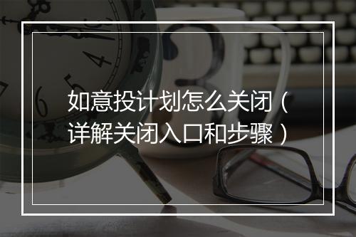 如意投计划怎么关闭（详解关闭入口和步骤）