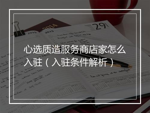 心选质造服务商店家怎么入驻（入驻条件解析）