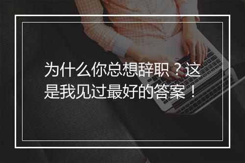 为什么你总想辞职？这是我见过最好的答案！