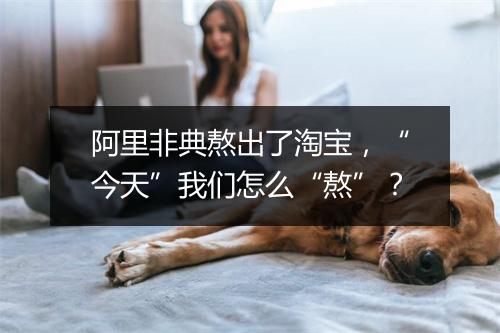 阿里非典熬出了淘宝，“今天”我们怎么“熬”？