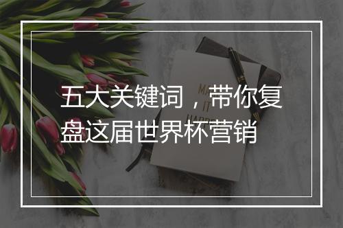五大关键词，带你复盘这届世界杯营销
