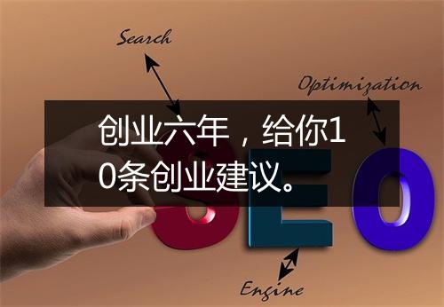 创业六年，给你10条创业建议。