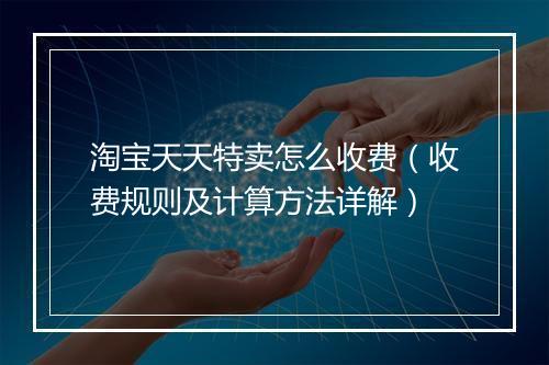 淘宝天天特卖怎么收费（收费规则及计算方法详解）
