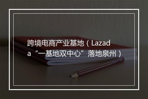跨境电商产业基地（Lazada“一基地双中心”落地泉州）