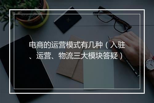 电商的运营模式有几种（入驻、运营、物流三大模块答疑）