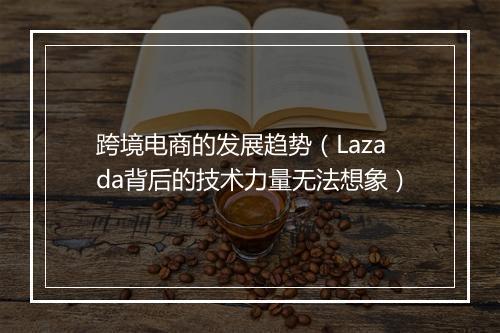 跨境电商的发展趋势（Lazada背后的技术力量无法想象）
