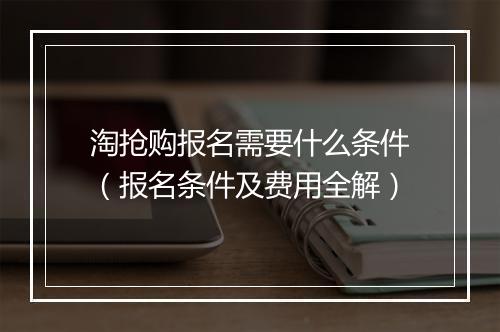 淘抢购报名需要什么条件（报名条件及费用全解）