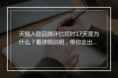 天猫入驻品牌评估超时17天是为什么？看详细说明，带你走出困境！