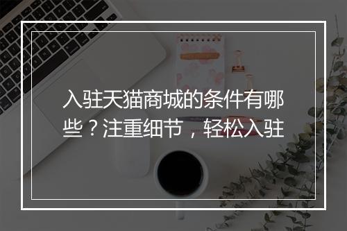 入驻天猫商城的条件有哪些？注重细节，轻松入驻