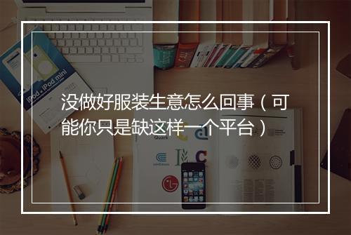 没做好服装生意怎么回事（可能你只是缺这样一个平台）