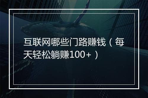 互联网哪些门路赚钱（每天轻松躺赚100+）