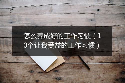 怎么养成好的工作习惯（10个让我受益的工作习惯）
