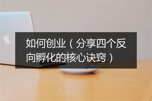 如何创业（分享四个反向孵化的核心诀窍）