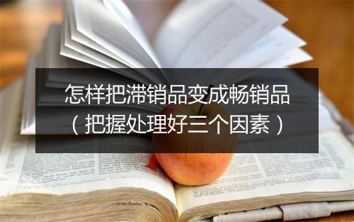 怎样把滞销品变成畅销品（把握处理好三个因素）