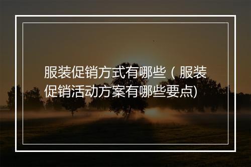 服装促销方式有哪些（服装促销活动方案有哪些要点)