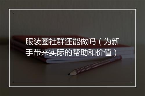 服装圈社群还能做吗（为新手带来实际的帮助和价值）