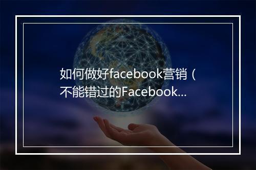 如何做好facebook营销（不能错过的Facebook市场营销秘诀）