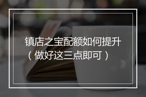 镇店之宝配额如何提升（做好这三点即可）