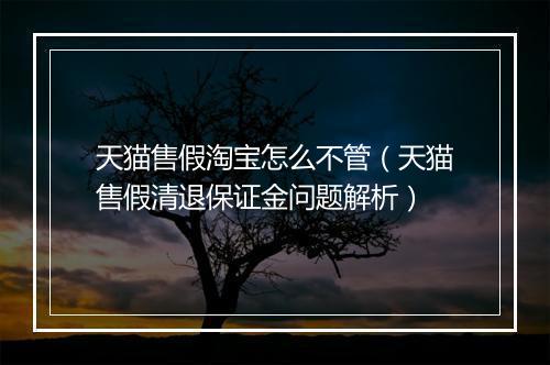 天猫售假淘宝怎么不管（天猫售假清退保证金问题解析）