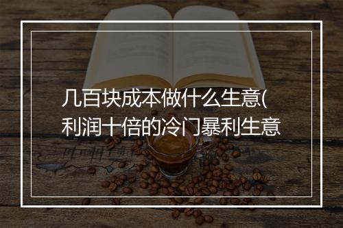几百块成本做什么生意(利润十倍的冷门暴利生意