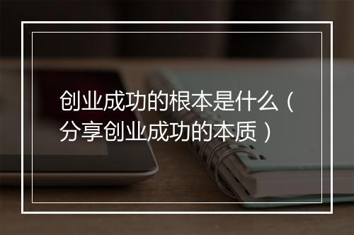 创业成功的根本是什么（分享创业成功的本质）