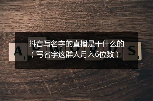 抖音写名字的直播是干什么的（写名字这群人月入6位数）