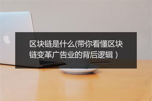 区块链是什么(带你看懂区块链变革广告业的背后逻辑）