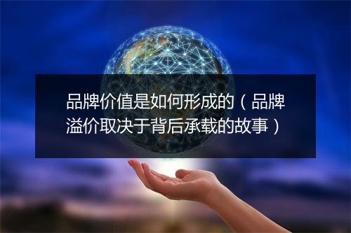 品牌价值是如何形成的（品牌溢价取决于背后承载的故事）