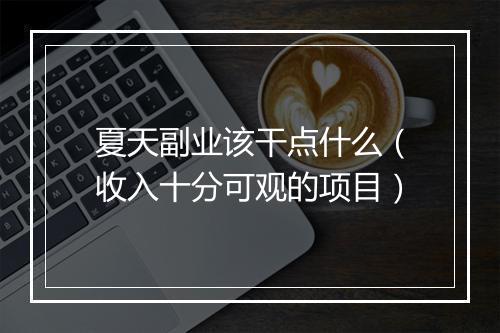 夏天副业该干点什么（收入十分可观的项目）
