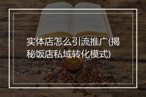 实体店怎么引流推广(揭秘饭店私域转化模式)