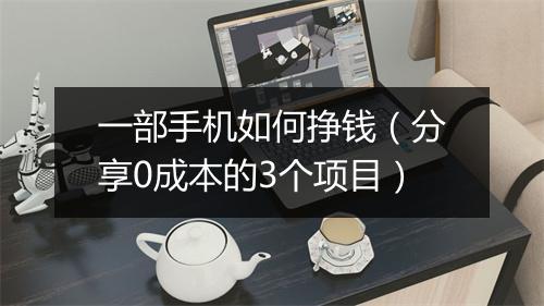 一部手机如何挣钱（分享0成本的3个项目）