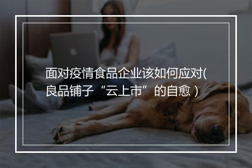 面对疫情食品企业该如何应对(良品铺子“云上市”的自愈）