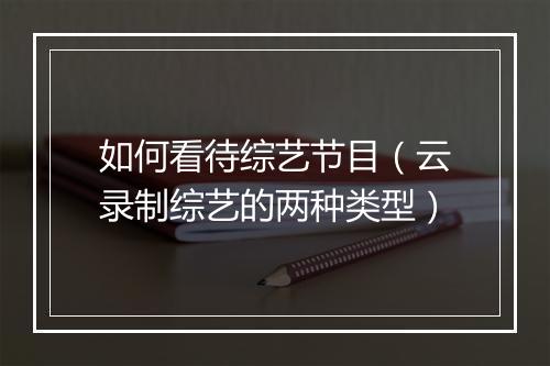 如何看待综艺节目（云录制综艺的两种类型）