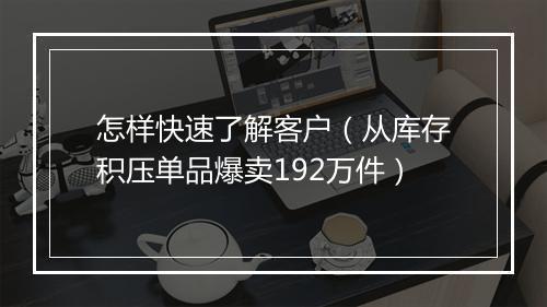 怎样快速了解客户（从库存积压单品爆卖192万件）