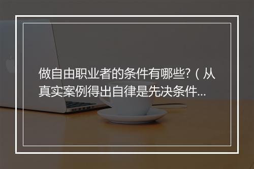 做自由职业者的条件有哪些?（从真实案例得出自律是先决条件）