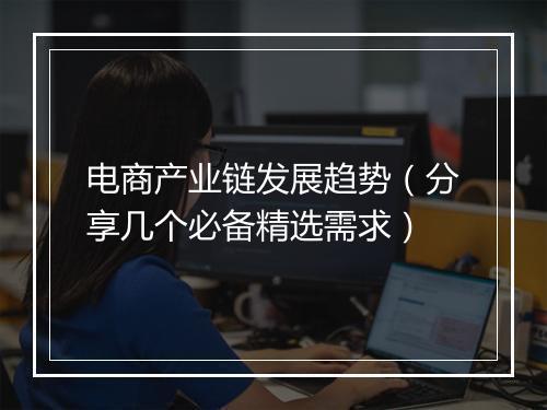 电商产业链发展趋势（分享几个必备精选需求）