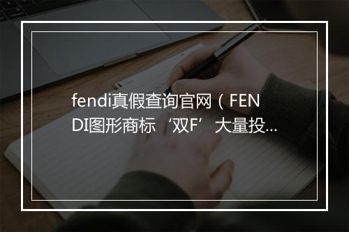 fendi真假查询官网（FENDI图形商标‘双F’大量投诉售假）