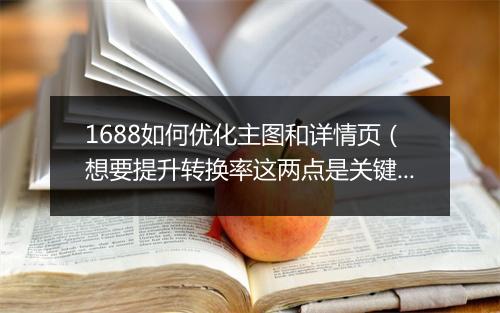 1688如何优化主图和详情页（想要提升转换率这两点是关键）